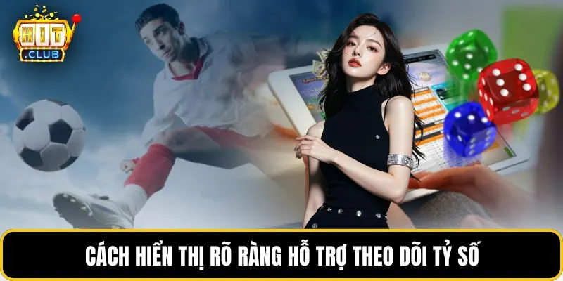 Cách hiển thị rõ ràng hỗ trợ theo dõi tỷ số