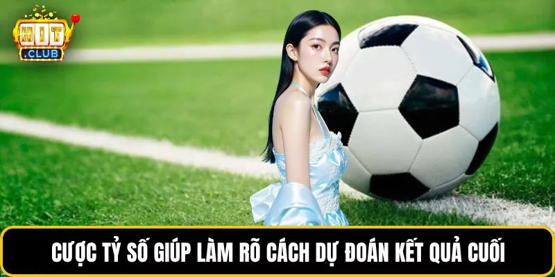 Cược tỷ số giúp làm rõ cách dự đoán kết quả cuối