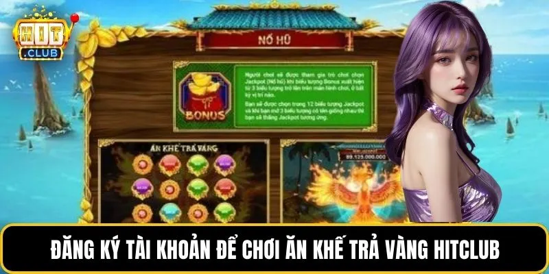 Đăng ký tài khoản để chơi ăn khế trả vàng HITCLUB