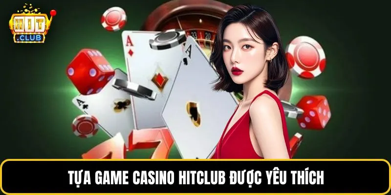 Tựa game casino HITCLUB được yêu thích