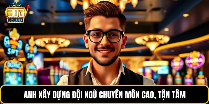 Anh xây dựng đội ngũ chuyên môn cao, tận tâm