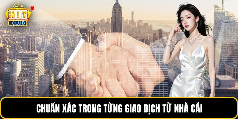 Chuẩn xác trong từng giao dịch từ nhà cái